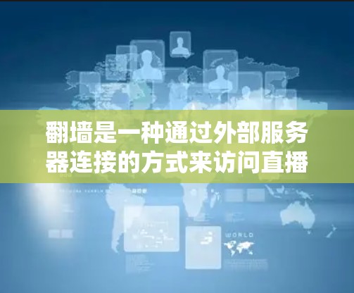 翻墙是一种通过外部服务器连接的方式来访问直播内容的技术。以下是一些关于翻墙的详细信息 翻墙是一种通过外部服务器连接的方式来访问直播内容的技术。以下是一些关于翻墙的详细信息