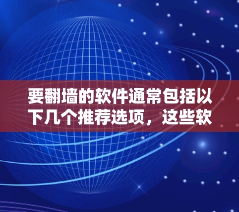 要翻墙的软件通常包括以下几个推荐选项,这些软件可以帮助用户访问网络外的服务器或社区网站 要翻墙的软件通常包括以下几个推荐选项,这些软件可以帮助用户访问网络外的服务器或社区网站