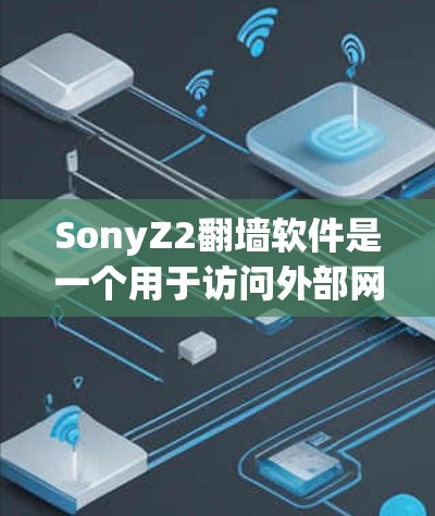 SonyZ2翻墙软件是一个用于访问外部网络资源的网络翻墙工具,支持访问IP地址、域名、网页和文件。以下是关于该软件的详细信息 SonyZ2翻墙软件是一个用于访问外部网络资源的网络翻墙工具,支持访问IP地址、域名、网页和文件。以下是关于该软件的详细信息