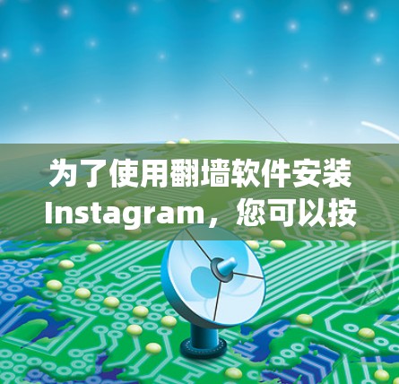 为了使用翻墙软件安装Instagram,您可以按照以下步骤进行操作 为了使用翻墙软件安装Instagram,您可以按照以下步骤进行操作