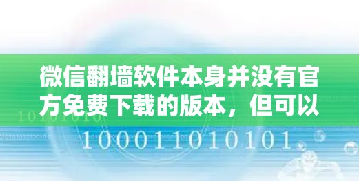 微信翻墙软件本身并没有官方免费下载的版本,但可以通过以下方法实现翻墙目的 微信翻墙软件本身并没有官方免费下载的版本,但可以通过以下方法实现翻墙目的