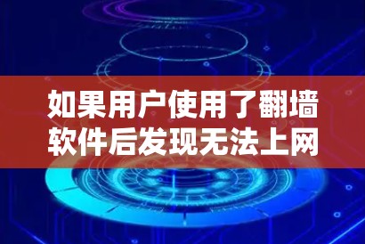 如果用户使用了翻墙软件后发现无法上网,通常是因为翻墙软件本身无法提供上网功能,而是隐藏或限制某些网站的访问。以下是一些可能的原因和解决方法 如果用户使用了翻墙软件后发现无法上网,通常是因为翻墙软件本身无法提供上网功能,而是隐藏或限制某些网站的访问。以下是一些可能的原因和解决方法