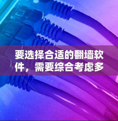 要选择合适的翻墙软件,需要综合考虑多个因素以确保网络访问的顺利进行。以下是一步步的建议 要选择合适的翻墙软件,需要综合考虑多个因素以确保网络访问的顺利进行。以下是一步步的建议