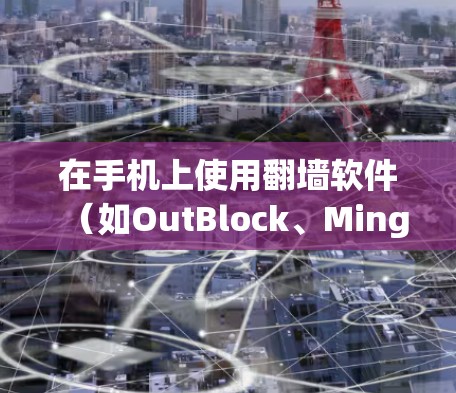 在手机上使用翻墙软件(如OutBlock、MingWang)通常是为了将国内或国外的网络内容移动至另一端设备或网络。以下是一些常见的手机翻墙软件及其特点 在手机上使用翻墙软件(如OutBlock、MingWang)通常是为了将国内或国外的网络内容移动至另一端设备或网络。以下是一些常见的手机翻墙软件及其特点