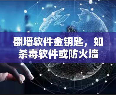 翻墙软件金钥匙,如杀毒软件或防火墙软件,主要用于管理网络流量,防止攻击和间谍。以下是一步步的指南,帮助您使用翻墙软件 翻墙软件金钥匙,如杀毒软件或防火墙软件,主要用于管理网络流量,防止攻击和间谍。以下是一步步的指南,帮助您使用翻墙软件