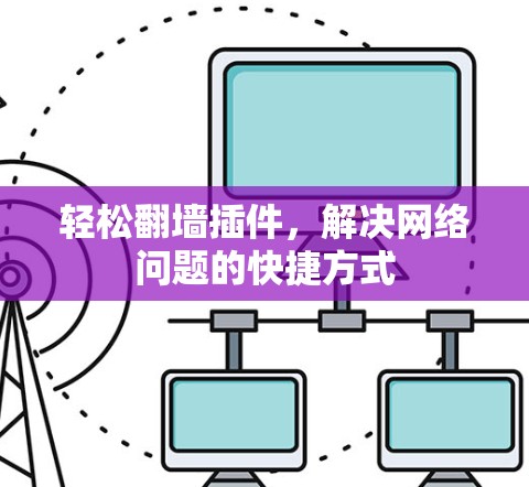 轻松翻墙插件,解决网络问题的快捷方式 轻松翻墙插件,解决网络问题的快捷方式