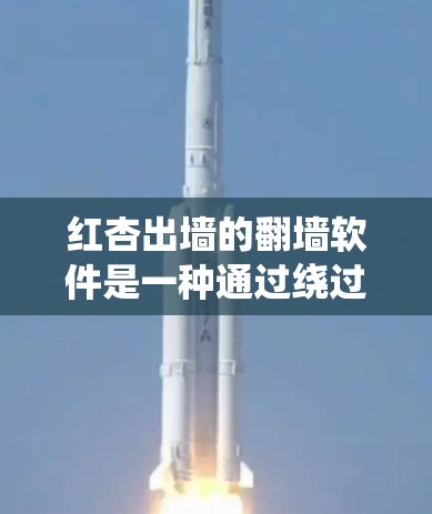 红杏出墙的翻墙软件是一种通过绕过服务器限制或访问权限,让网站能够访问更多内容的工具。以下是对该软件的详细介绍 红杏出墙的翻墙软件是一种通过绕过服务器限制或访问权限,让网站能够访问更多内容的工具。以下是对该软件的详细介绍
