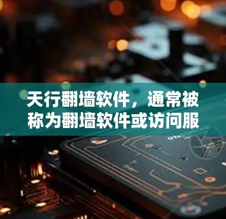 天行翻墙软件,通常被称为翻墙软件或访问服务器工具。以下是几种常见的名称和功能,帮助您访问国外服务器 天行翻墙软件,通常被称为翻墙软件或访问服务器工具。以下是几种常见的名称和功能,帮助您访问国外服务器