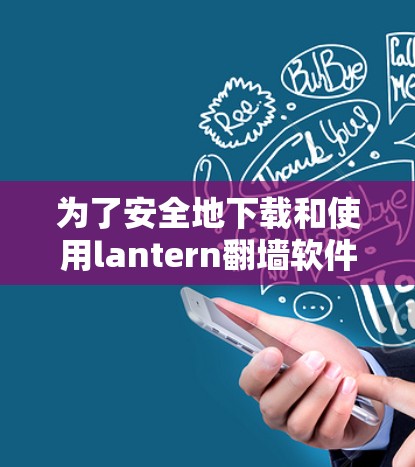 为了安全地下载和使用lantern翻墙软件的破解版,以下是一些步骤和建议 为了安全地下载和使用lantern翻墙软件的破解版,以下是一些步骤和建议