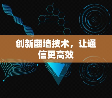 创新翻墙技术,让通信更高效 创新翻墙技术,让通信更高效
