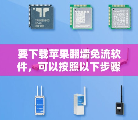 要下载苹果翻墙免流软件,可以按照以下步骤进行 要下载苹果翻墙免流软件,可以按照以下步骤进行