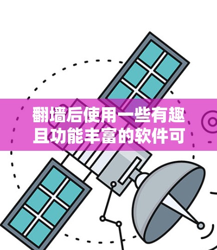 翻墙后使用一些有趣且功能丰富的软件可以带来新的体验。以下是一些适合翻墙后操作的好用软件推荐 翻墙后使用一些有趣且功能丰富的软件可以带来新的体验。以下是一些适合翻墙后操作的好用软件推荐
