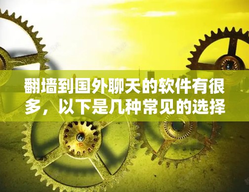 翻墙到国外聊天的软件有很多,以下是几种常见的选择 翻墙到国外聊天的软件有很多,以下是几种常见的选择