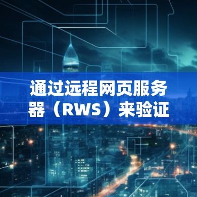 通过远程网页服务器(RWS)来验证身份以获取外国视频内容,虽然存在一定的法律和技术上的挑战,但可以通过以下步骤进行 通过远程网页服务器(RWS)来验证身份以获取外国视频内容,虽然存在一定的法律和技术上的挑战,但可以通过以下步骤进行