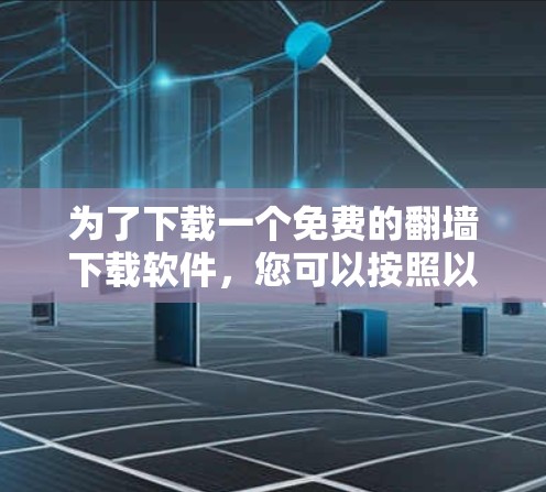 为了下载一个免费的翻墙下载软件，您可以按照以下步骤进行