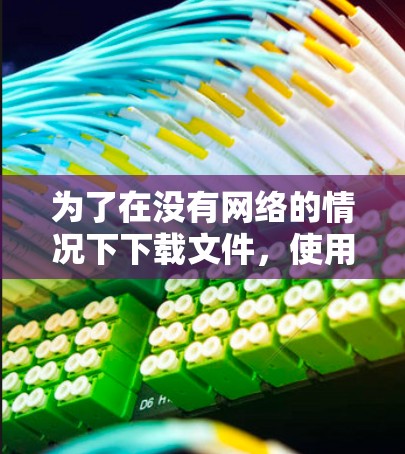 为了在没有网络的情况下下载文件,使用翻墙软件是一个有效的方法。以下是一步步的建议,帮助您顺利完成下载 为了在没有网络的情况下下载文件,使用翻墙软件是一个有效的方法。以下是一步步的建议,帮助您顺利完成下载