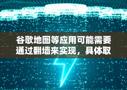 谷歌地图等应用可能需要通过翻墙来实现,具体取决于设备的配置和网络环境。以下是详细的步骤和说明 谷歌地图等应用可能需要通过翻墙来实现,具体取决于设备的配置和网络环境。以下是详细的步骤和说明