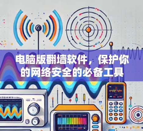 电脑版翻墙软件,保护你的网络安全的必备工具 电脑版翻墙软件,保护你的网络安全的必备工具