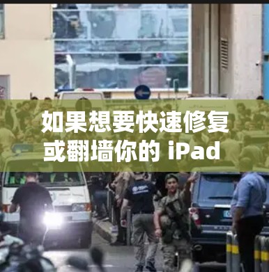如果想要快速修复或翻墙你的 iPad 设备,以下是一些推荐的软件或工具 如果想要快速修复或翻墙你的 iPad 设备,以下是一些推荐的软件或工具