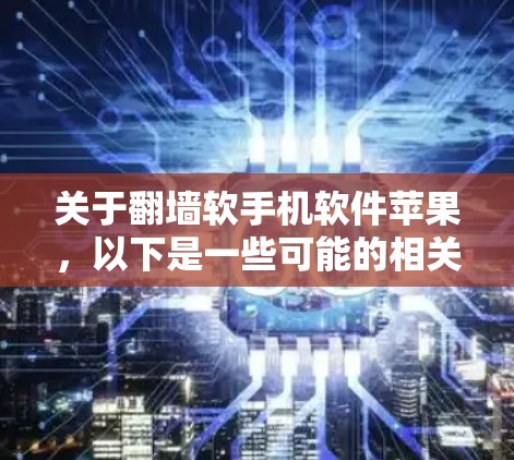 关于翻墙软手机软件苹果,以下是一些可能的相关信息 关于翻墙软手机软件苹果,以下是一些可能的相关信息