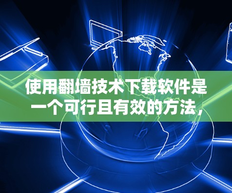 使用翻墙技术下载软件是一个可行且有效的方法,可以帮助你阻止下载恶意软件。以下是一个详细的步骤指南,帮助你顺利进行操作 使用翻墙技术下载软件是一个可行且有效的方法,可以帮助你阻止下载恶意软件。以下是一个详细的步骤指南,帮助你顺利进行操作
