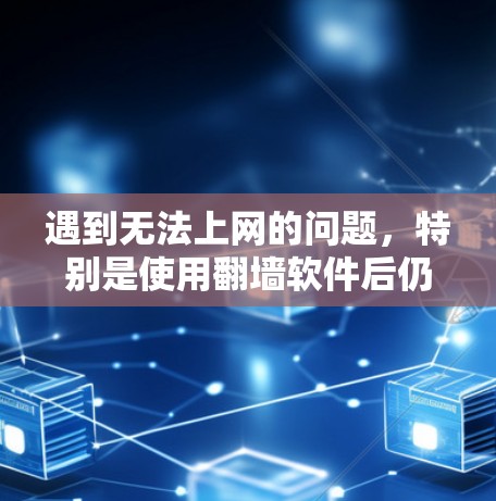 遇到无法上网的问题,特别是使用翻墙软件后仍然无法连接网络,可以按照以下步骤进行排查和解决 遇到无法上网的问题,特别是使用翻墙软件后仍然无法连接网络,可以按照以下步骤进行排查和解决