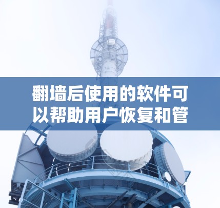 翻墙后使用的软件可以帮助用户恢复和管理翻墙后的设备,确保设备能够正常运行。以下是一些常见的软件推荐,根据设备类型和使用场景进行分类 翻墙后使用的软件可以帮助用户恢复和管理翻墙后的设备,确保设备能够正常运行。以下是一些常见的软件推荐,根据设备类型和使用场景进行分类