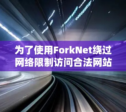 为了使用ForkNet绕过网络限制访问合法网站,按照以下步骤操作 为了使用ForkNet绕过网络限制访问合法网站,按照以下步骤操作