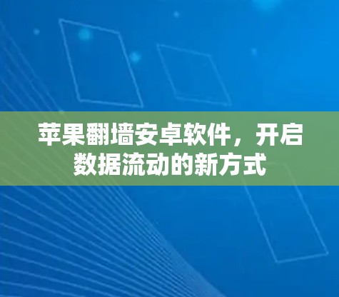 苹果翻墙安卓软件,开启数据流动的新方式 苹果翻墙安卓软件,开启数据流动的新方式
