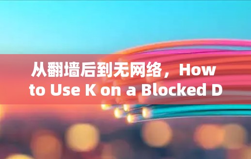 从翻墙后到无网络,How to Use K on a Blocked Domain 从翻墙后到无网络,How to Use K on a Blocked Domain