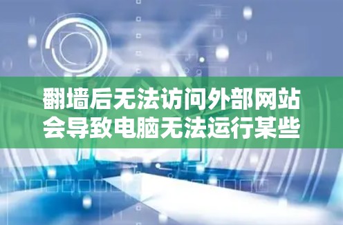 翻墙后无法访问外部网站会导致电脑无法运行某些软件,因为外部网站通常被防火墙隔离,无法被电脑访问。以下是一些解决方法 翻墙后无法访问外部网站会导致电脑无法运行某些软件,因为外部网站通常被防火墙隔离,无法被电脑访问。以下是一些解决方法