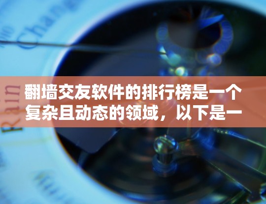 翻墙交友软件的排行榜是一个复杂且动态的领域,以下是一些常见的软件及其可能的排行榜排名,基于其功能、用户评价和市场因素 翻墙交友软件的排行榜是一个复杂且动态的领域,以下是一些常见的软件及其可能的排行榜排名,基于其功能、用户评价和市场因素