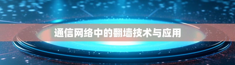 通信网络中的翻墙技术与应用 通信网络中的翻墙技术与应用