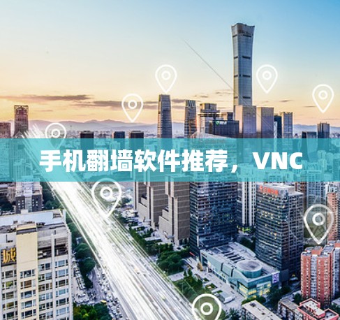 手机翻墙软件推荐,VNC 手机翻墙软件推荐,VNC