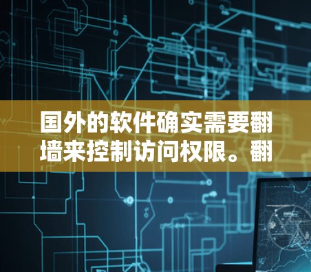 国外的软件确实需要翻墙来控制访问权限。翻墙是一种技术,用于在互联网上限制用户访问,防止恶意软件或未经授权的访问。以下是一些关于翻墙的具体信息 国外的软件确实需要翻墙来控制访问权限。翻墙是一种技术,用于在互联网上限制用户访问,防止恶意软件或未经授权的访问。以下是一些关于翻墙的具体信息