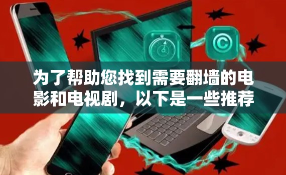 为了帮助您找到需要翻墙的电影和电视剧,以下是一些推荐的平台和资源,以及如何获取翻墙内容的注意事项 为了帮助您找到需要翻墙的电影和电视剧,以下是一些推荐的平台和资源,以及如何获取翻墙内容的注意事项