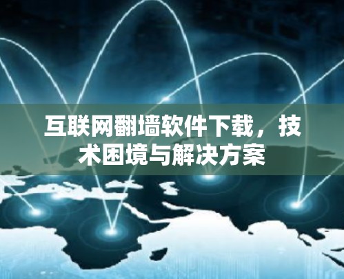 互联网翻墙软件下载,技术困境与解决方案 互联网翻墙软件下载,技术困境与解决方案