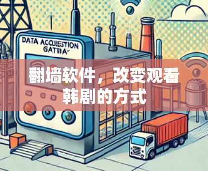 翻墙软件,改变观看韩剧的方式 翻墙软件,改变观看韩剧的方式
