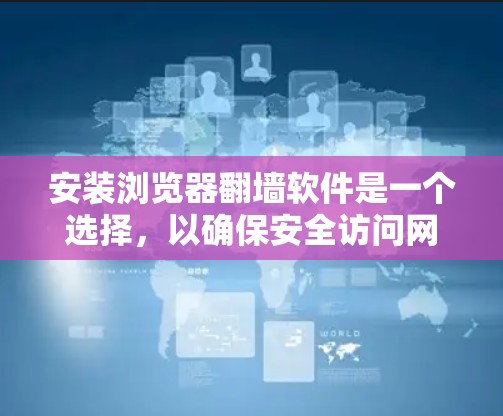 安装浏览器翻墙软件是一个选择,以确保安全访问网站。以下是详细的步骤 安装浏览器翻墙软件是一个选择,以确保安全访问网站。以下是详细的步骤