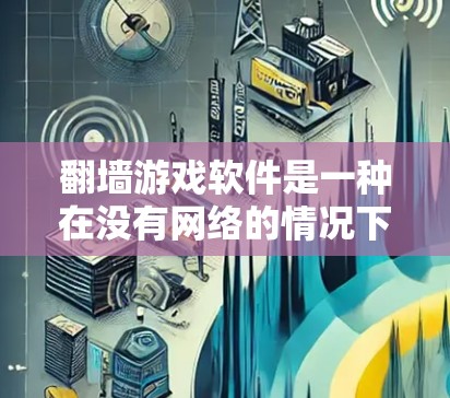 翻墙游戏软件是一种在没有网络的情况下直接下载和运行游戏的工具,提供了便利的网络资源访问方式。以下是对这类软件的详细分析 翻墙游戏软件是一种在没有网络的情况下直接下载和运行游戏的工具,提供了便利的网络资源访问方式。以下是对这类软件的详细分析