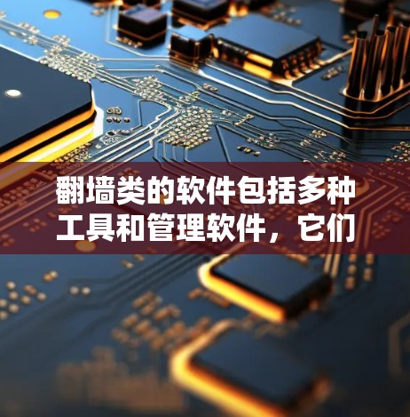 翻墙类的软件包括多种工具和管理软件,它们各有不同的功能和用途,具体选择和使用需根据需求决定。以下是它们的分类和特点 翻墙类的软件包括多种工具和管理软件,它们各有不同的功能和用途,具体选择和使用需根据需求决定。以下是它们的分类和特点