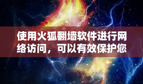 使用火狐翻墙软件进行网络访问,可以有效保护您的网络安全。以下是一个清晰的步骤指南,帮助你顺利使用火狐翻墙软件 使用火狐翻墙软件进行网络访问,可以有效保护您的网络安全。以下是一个清晰的步骤指南,帮助你顺利使用火狐翻墙软件