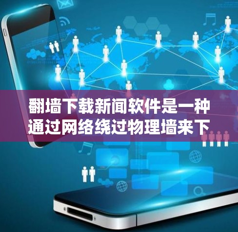 翻墙下载新闻软件是一种通过网络绕过物理墙来下载新闻包的技术,具有一定的吸引力。以下是对该问题的分步解答 翻墙下载新闻软件是一种通过网络绕过物理墙来下载新闻包的技术,具有一定的吸引力。以下是对该问题的分步解答