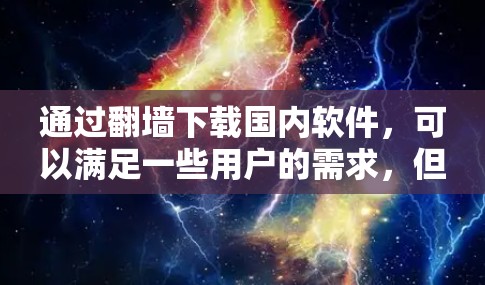 通过翻墙下载国内软件，可以满足一些用户的需求，但需要遵循当地网络政策和备份策略。以下是一个清晰的步骤指南，帮助您顺利完成下载