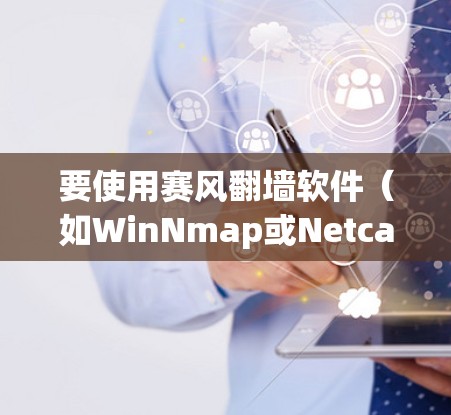 要使用赛风翻墙软件(如WinNmap或Netcat)以下是逐步指南 要使用赛风翻墙软件(如WinNmap或Netcat)以下是逐步指南