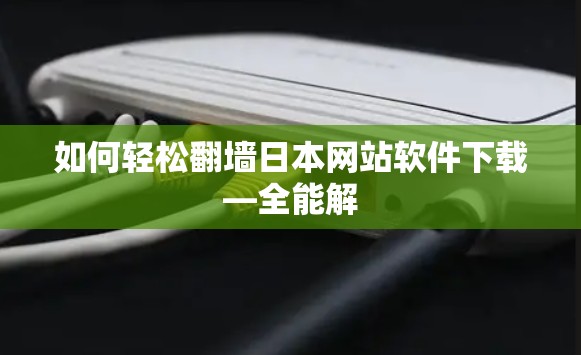 如何轻松翻墙日本网站软件下载—全能解 如何轻松翻墙日本网站软件下载—全能解