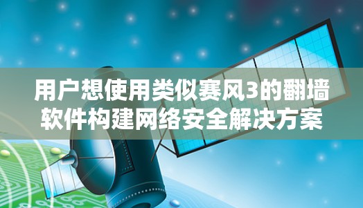用户想使用类似赛风3的翻墙软件构建网络安全解决方案,这个软件需要支持以下功能 用户想使用类似赛风3的翻墙软件构建网络安全解决方案,这个软件需要支持以下功能
