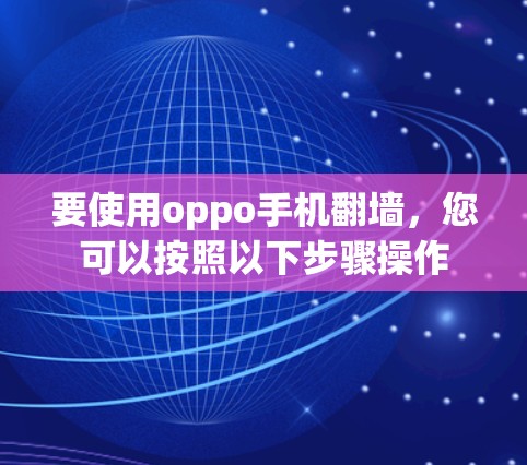 要使用oppo手机翻墙,您可以按照以下步骤操作 要使用oppo手机翻墙,您可以按照以下步骤操作