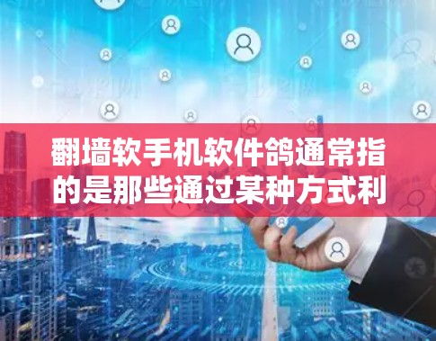 翻墙软手机软件鸽通常指的是那些通过某种方式利用手机设备或网络资源收集信息或拒绝信息的软件。以下是对这类软件问题的分析和防范措施