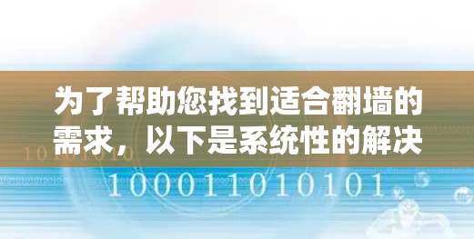 为了帮助您找到适合翻墙的需求,以下是系统性的解决方案 为了帮助您找到适合翻墙的需求,以下是系统性的解决方案